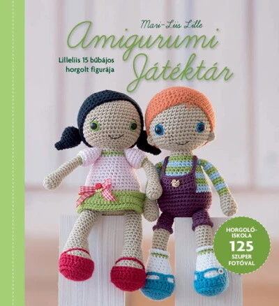 Amigurumi Játéktár - Horgolóiskola Lilleliis útmutatásaival  125 szuper fotóval illusztrálva