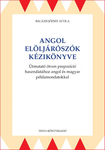 Angol elöljárószók kézikönyve - Útmutató ötven prepozíció használatához angol és magyar példamondatokkal