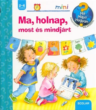 Ma, holnap, most és mindjárt - Mit? Miért? Hogyan? /Scolar mini 34.